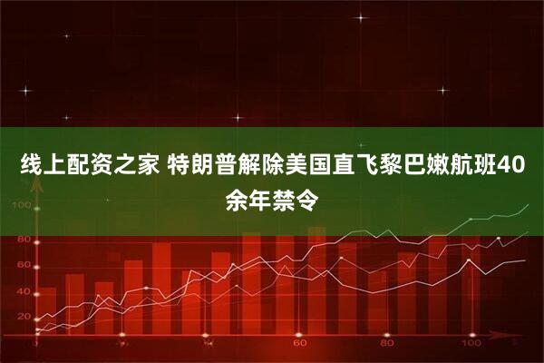 线上配资之家 特朗普解除美国直飞黎巴嫩航班40余年禁令