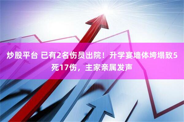 炒股平台 已有2名伤员出院！升学宴墙体垮塌致5死17伤，主家亲属发声