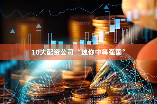 10大配资公司 “迷你中等强国”